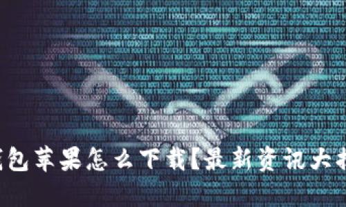 TP钱包苹果怎么下载？最新资讯大揭秘！