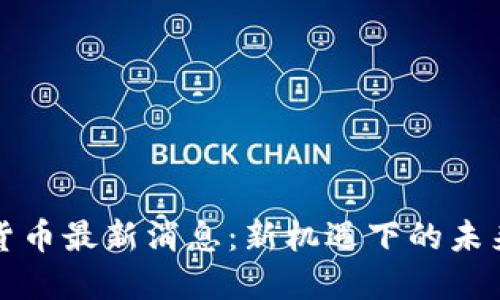 中国数字货币最新消息：新机遇下的未来金融趋势