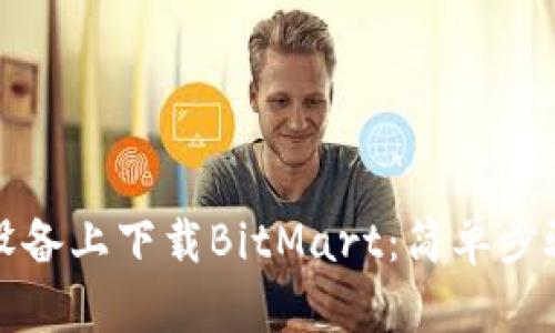 如何在苹果设备上下载BitMart：简单步骤与实用技巧