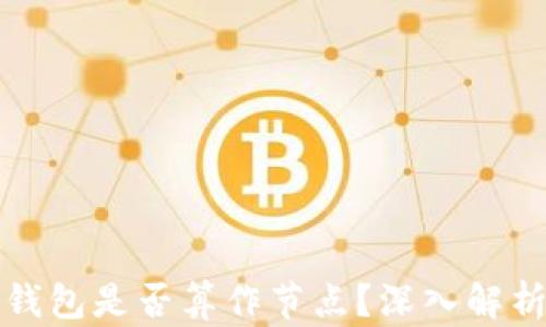 
区块链钱包是否算作节点？深入解析与探讨