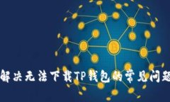 解决无法下载TP钱包的常见