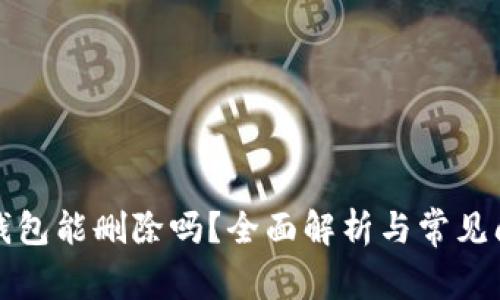 TP钱包能删除吗？全面解析与常见问题