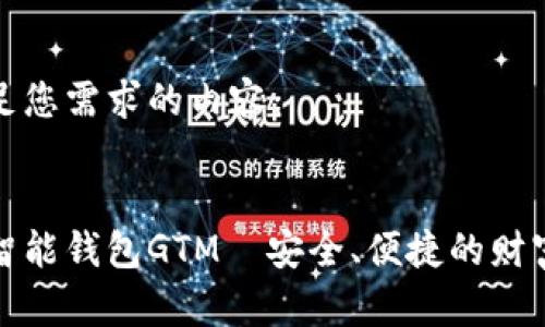 以下是满足您需求的内容：


数字货币智能钱包GTM—安全、便捷的财富管理工具