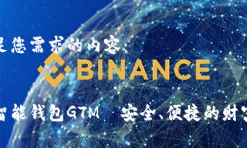 以下是满足您需求的内容：


数字货币智能钱包GTM—安全、便捷的财富管理工具