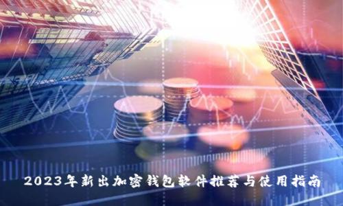2023年新出加密钱包软件推荐与使用指南