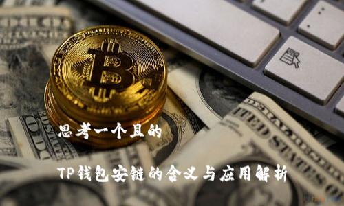 思考一个且的

TP钱包安链的含义与应用解析