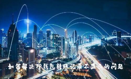 如何解决TP钱包转账记录不显示的问题