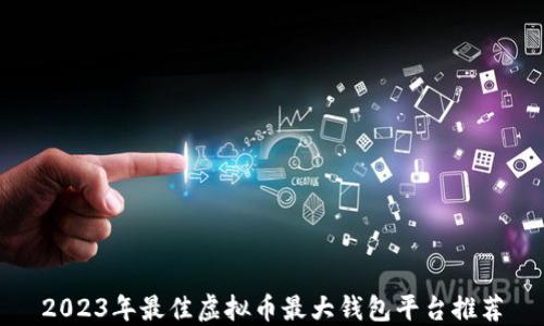 
2023年最佳虚拟币最大钱包平台推荐