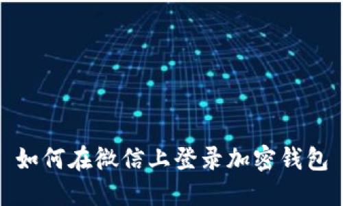 如何在微信上登录加密钱包