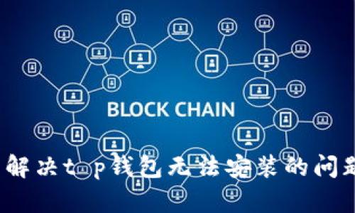  解决t p钱包无法安装的问题