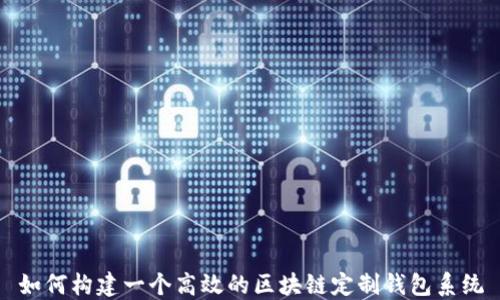 
如何构建一个高效的区块链定制钱包系统
