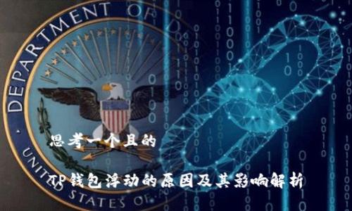 思考一个且的

TP钱包浮动的原因及其影响解析