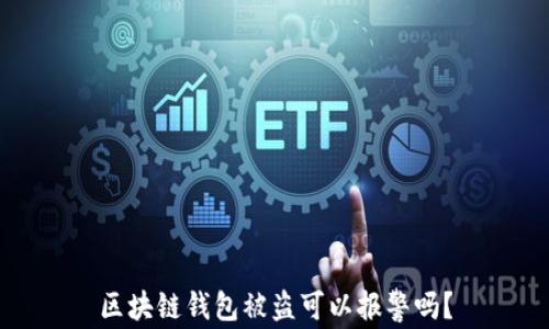 
区块链钱包被盗可以报警吗？