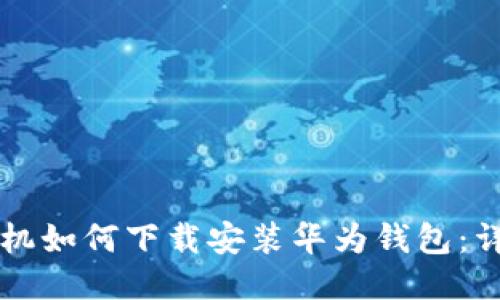 华为手机如何下载安装华为钱包：详细指南