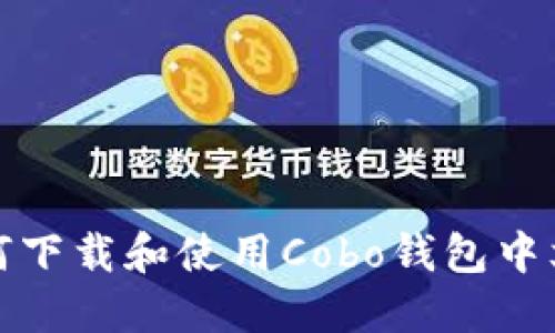 如何下载和使用Cobo钱包中文版