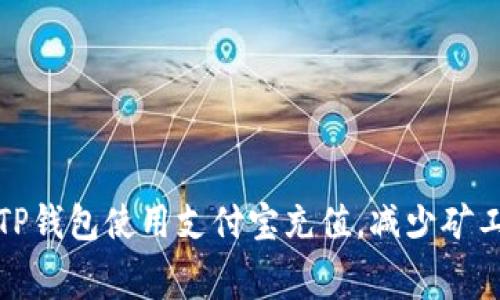 如何通过TP钱包使用支付宝充值，减少矿工费的技巧