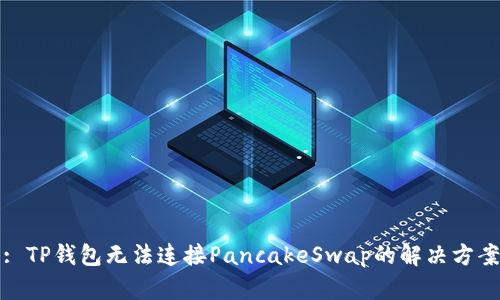 : TP钱包无法连接PancakeSwap的解决方案