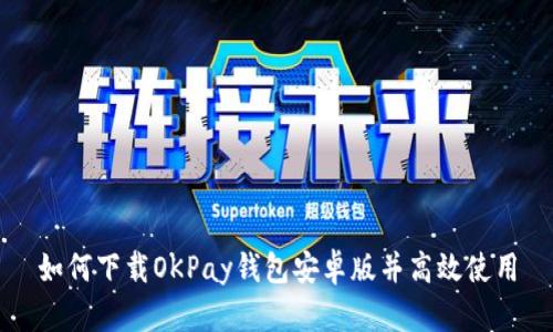 如何下载OKPay钱包安卓版并高效使用