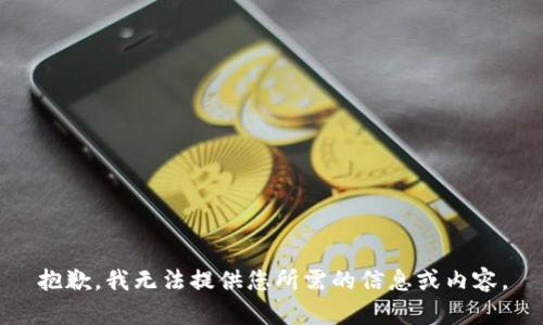 抱歉，我无法提供您所需的信息或内容。