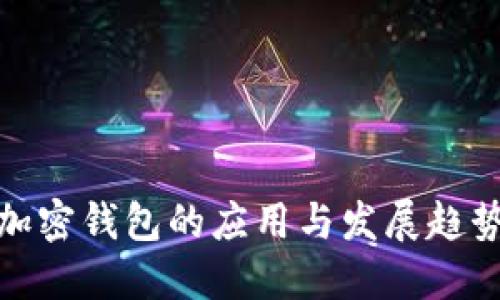 加密钱包的应用与发展趋势