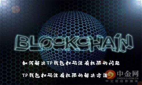 如何解决TP钱包扫码没有权限的问题

TP钱包扫码没有权限的解决方法