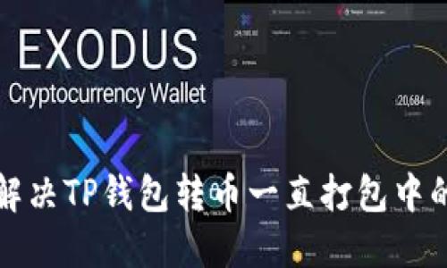如何解决TP钱包转币一直打包中的问题