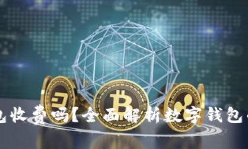 开通数字钱包收费吗？全面解析数字钱包的费用和使用