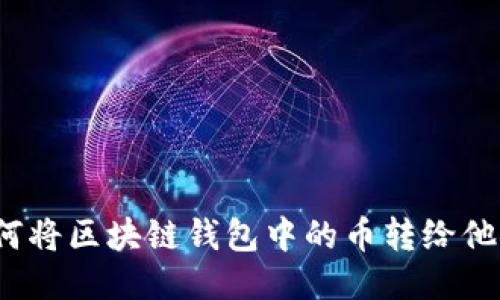 如何将区块链钱包中的币转给他人？