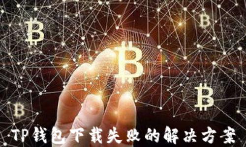 
TP钱包下载失败的解决方案