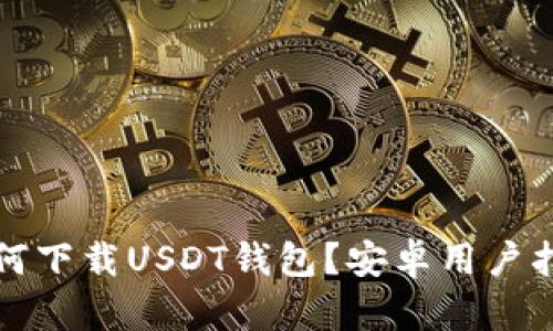 如何下载USDT钱包？安卓用户指南