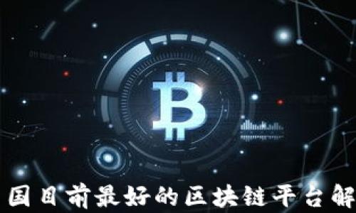 
中国目前最好的区块链平台解析