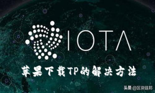 苹果下载TP的解决方法